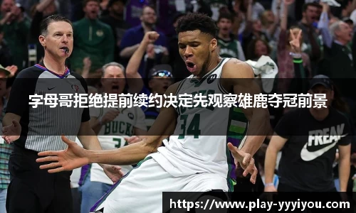 字母哥拒绝提前续约决定先观察雄鹿夺冠前景