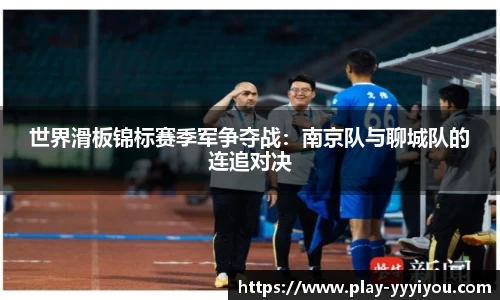 世界滑板锦标赛季军争夺战：南京队与聊城队的连追对决