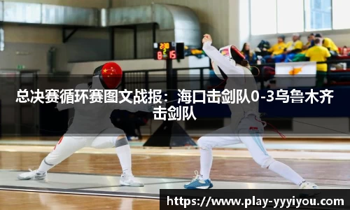 总决赛循环赛图文战报：海口击剑队0-3乌鲁木齐击剑队