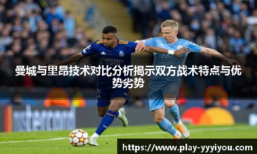 曼城与里昂技术对比分析揭示双方战术特点与优势劣势