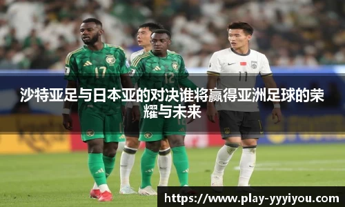 沙特亚足与日本亚的对决谁将赢得亚洲足球的荣耀与未来