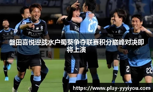 磐田喜悦迎战水户蜀葵争夺联赛积分巅峰对决即将上演